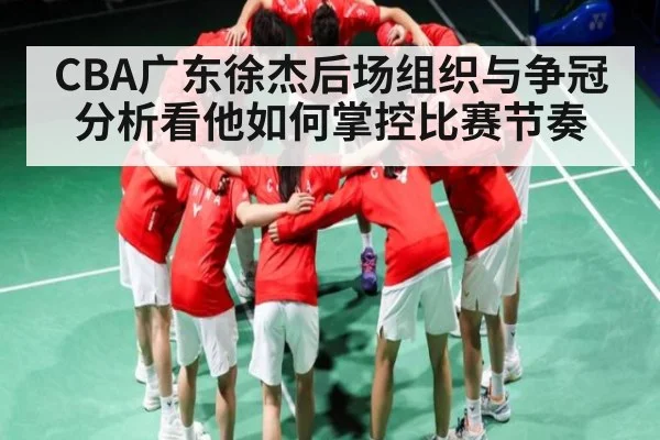CBA广东徐杰后场组织与争冠分析看他如何掌控比赛节奏 | NG28